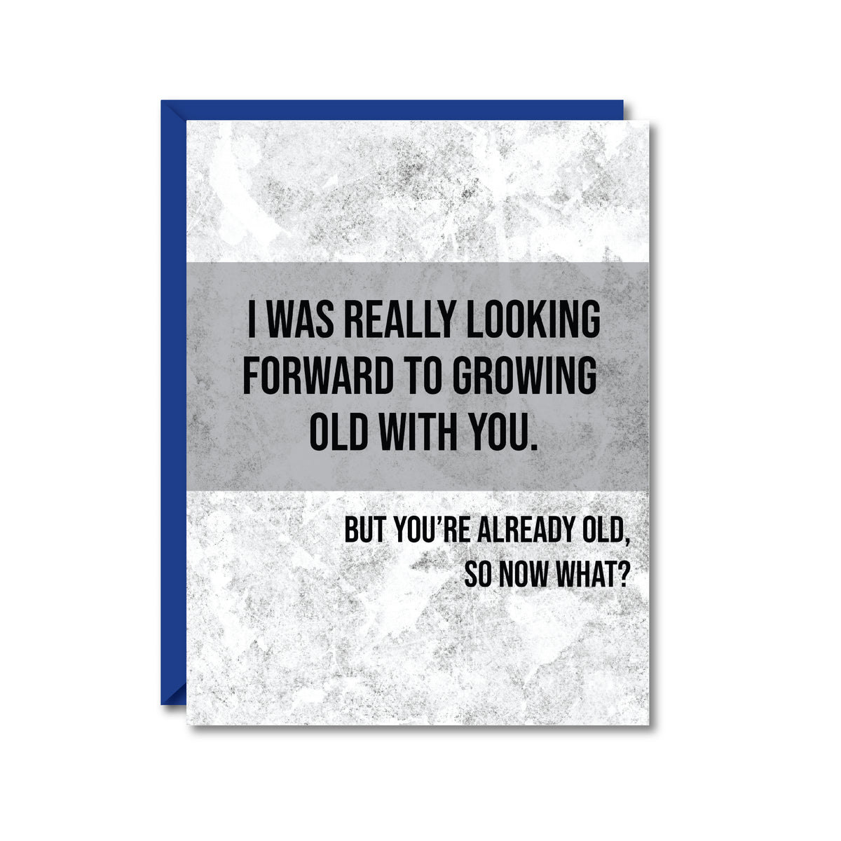 gray and white card reading "I was really looking forward to growing old with you. But you're already old, so now what?"