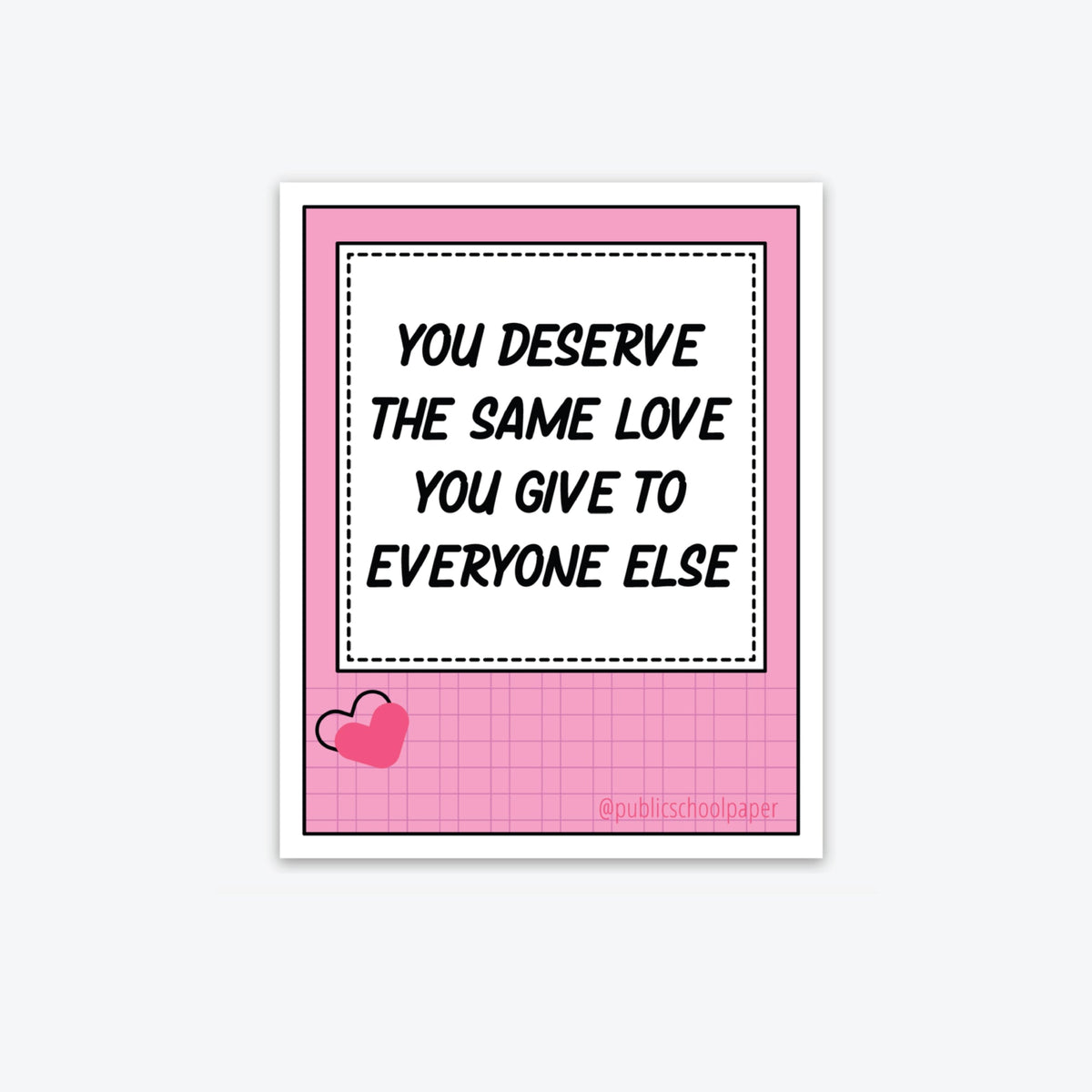A vinyl sticker with a pink background featuring text that reads 'YOU DESERVE THE SAME LOVE YOU GIVE TO EVERYONE ELSE' with a small heart symbol at the bottom right corner.
