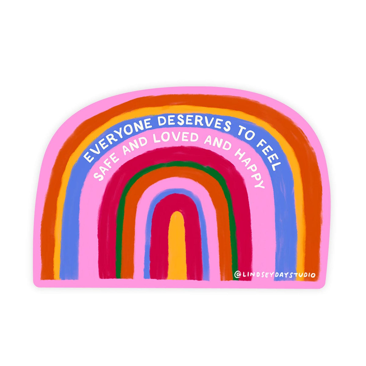 Colorful rainbow sticker with the words "everyone deserves to feel safe and loved and happy". 