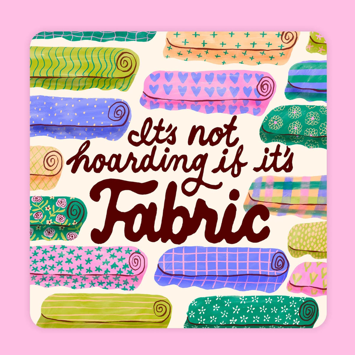 Square sticker with rolls of colorful fabric. Cursive lettering in brown says "It's not hoarding if its fabric."